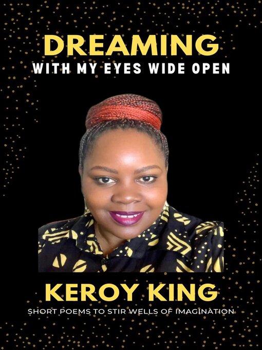 Title details for Dreaming With My Eyes Wide Open--A collection of short poems to stir well so imagination by Keroy King - Available